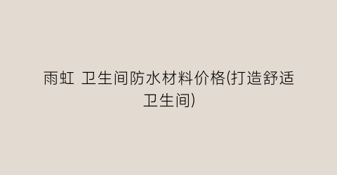 雨虹 卫生间防水材料价格(打造舒适卫生间)